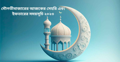 মৌলভীবাজারের আজকের সেহরি এবং ইফতারের সময়সূচি ২০২৩