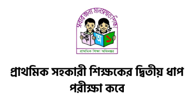 প্রাথমিক সহকারী শিক্ষকের দ্বিতীয় ধাপ পরীক্ষা কবে