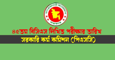 ৪৫তম বিসিএস লিখিত পরীক্ষার তারিখ প্রকাশ 