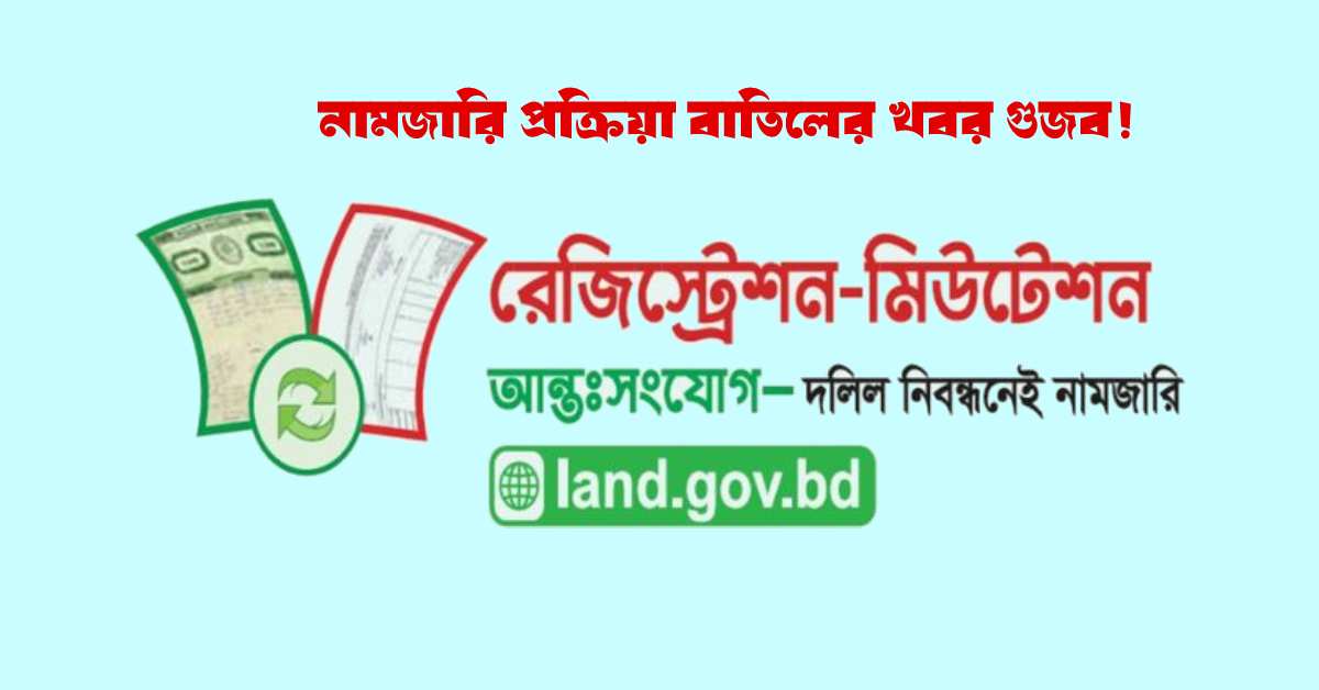 বর্তমান ভূমি ব্যবস্থাপনায় নামজারি প্রক্রিয়া বাতিলের কোনো সুযোগ নেই।