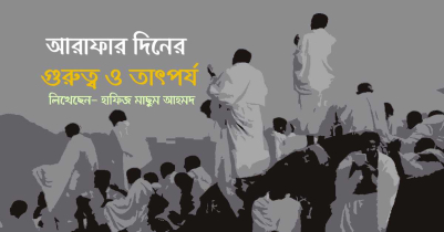 আরাফার দিনের গুরুত্ব ও তাৎপর্য