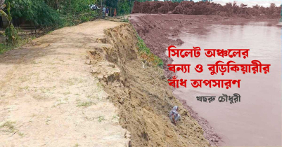 সিলেট অঞ্চলের বন্যা ও বুড়িকিয়ারীর বাঁধ অপসারণ প্রসঙ্গে : খছরু চৌধুরী
