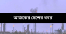 আজকের দেশের খবর: যা জানলে আপনি থাকবেন এক ধাপ এগিয়ে