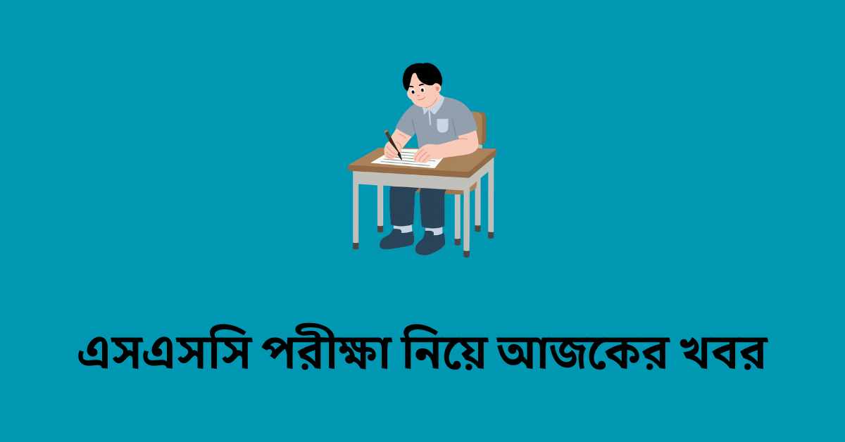 এসএসসি পরীক্ষা নিয়ে আজকের খবর সারাদেশে পরীক্ষা শুরু