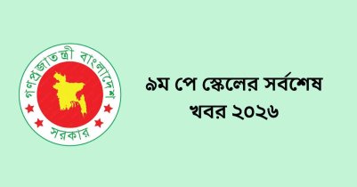 ৯ম পে স্কেলের সর্বশেষ খবর ২০২৬